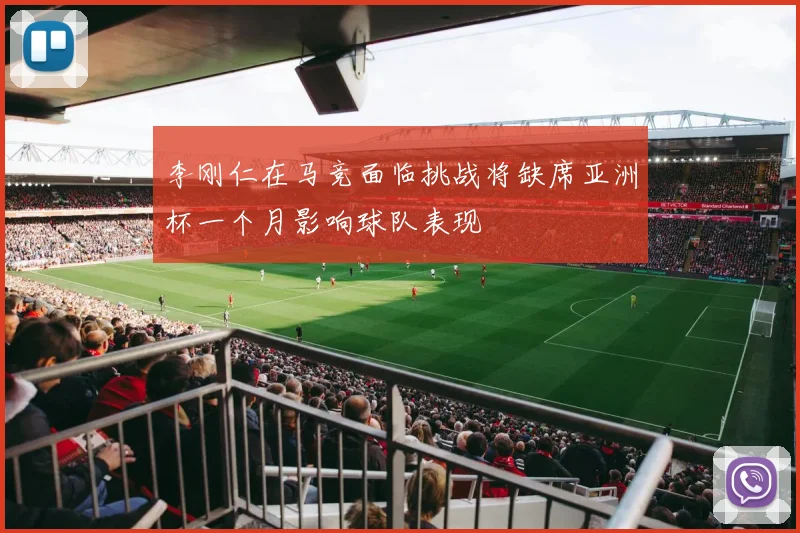 李刚仁在马竞面临挑战将缺席亚洲杯一个月影响球队表现